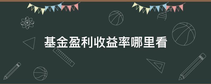 基金盈利收益率哪里看（一只基金的盈利收益率在哪儿看）