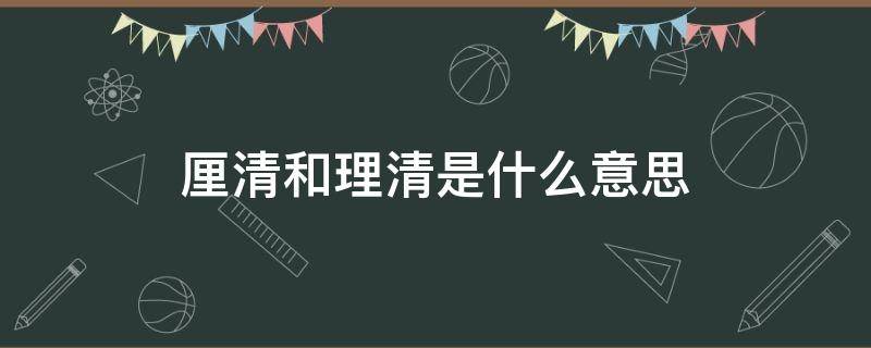 厘清和理清是什么意思 厘清 是什么意思