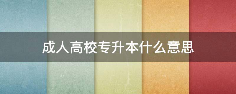 成人高校专升本什么意思 成人高校招生专升本什么意思