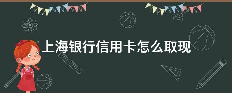 上海银行信用卡怎么取现 上海银行借记卡境外取现