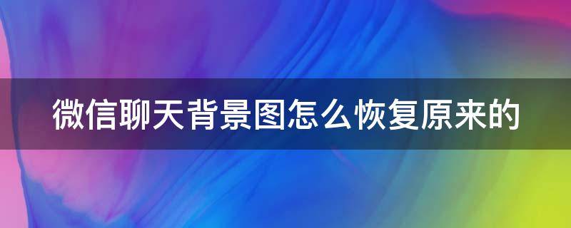 微信聊天背景图怎么恢复原来的（微信聊天背景怎么弄回原来的）