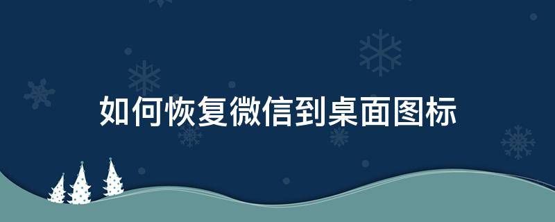 如何恢复微信到桌面图标（如何恢复微信图标到手机桌面）