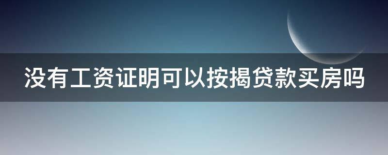 没有工资证明可以按揭贷款买房吗 没有工资收入证明怎样才能贷到款