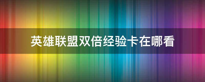 英雄联盟双倍经验卡在哪看（英雄联盟双倍经验卡在哪里看）