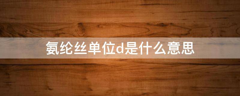 氨纶丝单位d是什么意思 涤纶丝的单位D是什么意思