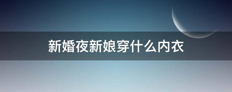 新婚夜新娘穿什么内衣 结婚当天婚纱里面穿什么内衣