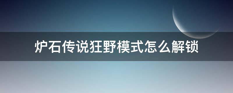 炉石传说狂野模式怎么解锁（炉石传说怎么样解锁狂野模式）