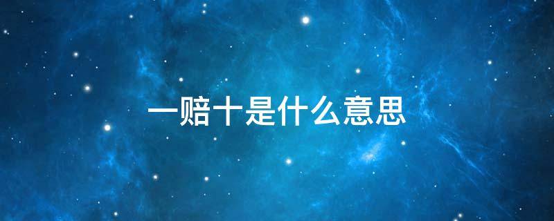 一赔十是什么意思 一赔一一赔十是什么意思