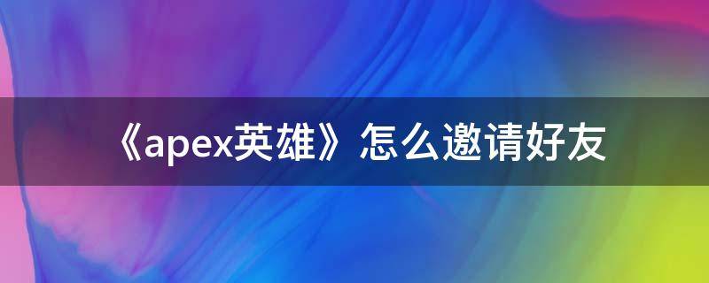 《apex英雄》怎么邀请好友 apex如何邀请好友