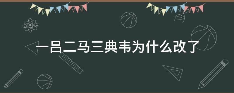 一吕二马三典韦为什么改了 一吕二赵三典韦后面是啥