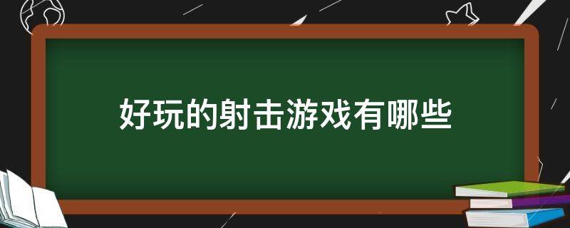 好玩的射击游戏有哪些 好玩的射击游戏有哪些?