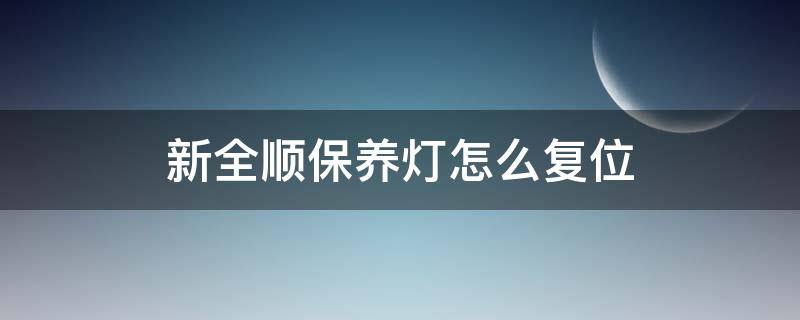 新全顺保养灯怎么复位（新全顺保养灯复位方法）