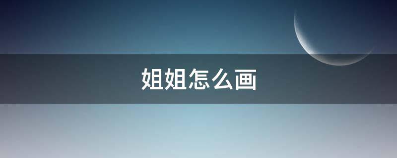 姐姐怎么画（姐姐怎么画最简单）