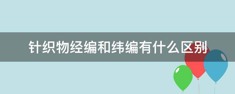 针织物经编和纬编有什么区别 针织经编和纬编的区别