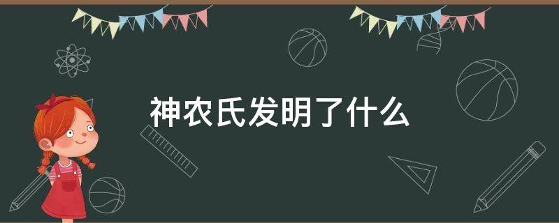 神农氏发明了什么（神农氏发明了什么农具）