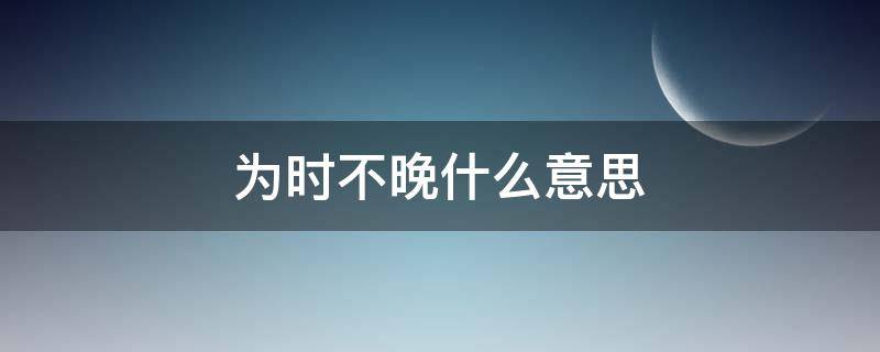 为时不晚什么意思 亡羊补牢为时不晚什么意思