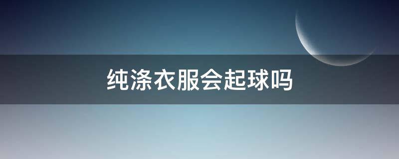 纯涤衣服会起球吗 涤棉衣服会不会起球