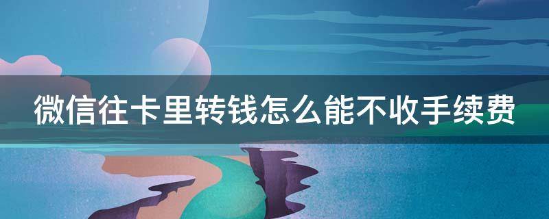 微信往卡里转钱怎么能不收手续费 微信零钱10万怎么免费转到银行卡