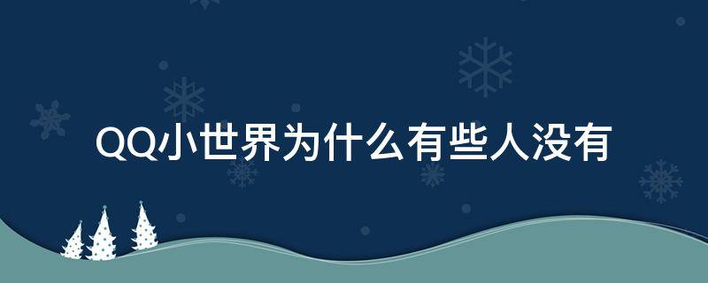 QQ小世界为什么有些人没有（为什么有些QQ没有小世界）