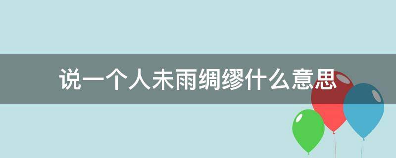 说一个人未雨绸缪什么意思 未雨绸缪形容人是什么意思