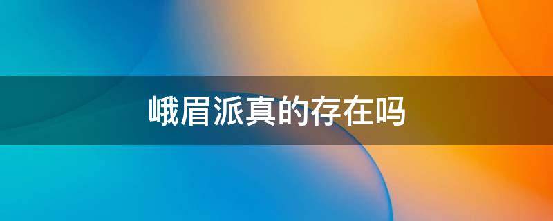 峨眉派真的存在吗 峨眉派是真的吗