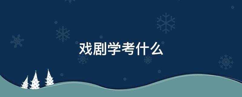 戏剧学考什么 戏剧学考试内容