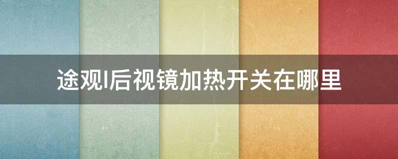 途观l后视镜加热开关在哪里 途观l后视镜加热开关在哪里2021款