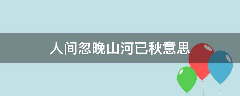 人间忽晚山河已秋意思 人间忽晚山河已秋啥意思