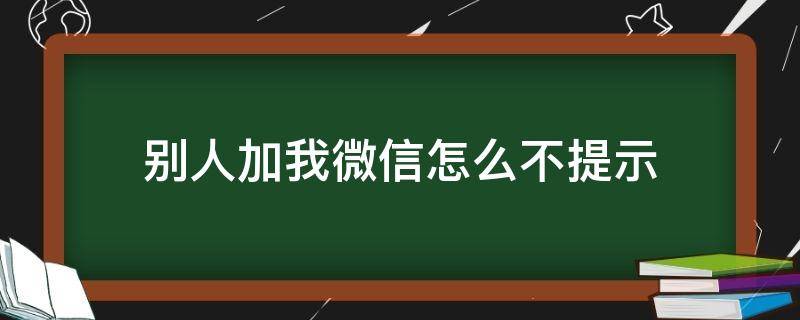 别人加我微信怎么不提示 微信人加我之后微信不提示