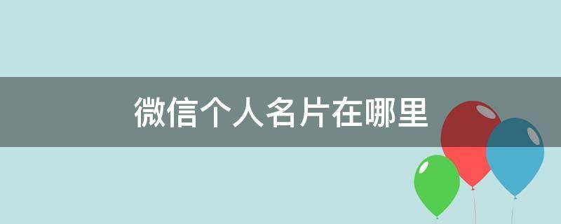 微信个人名片在哪里（微信个人名片在哪里弄）