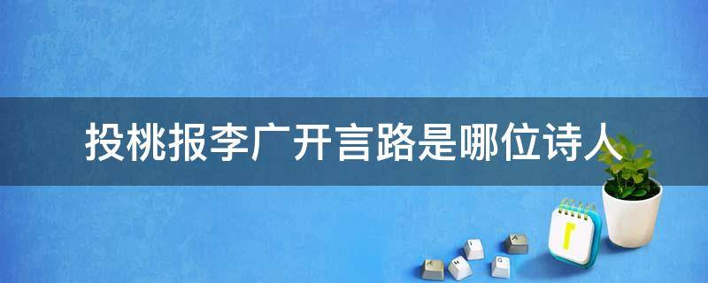 投桃报李广开言路是哪位诗人 投桃报李广开言路是哪位诗人写的