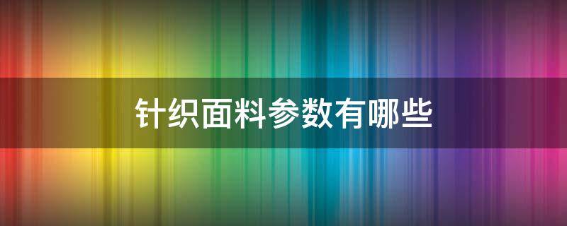 针织面料参数有哪些 针织面料介绍