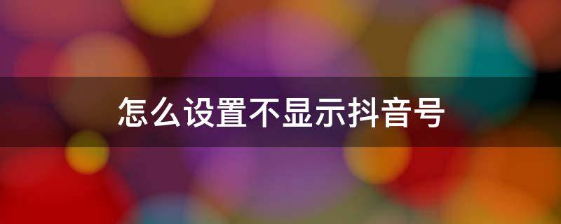 怎么设置不显示抖音号 怎么设置不显示抖音号水印