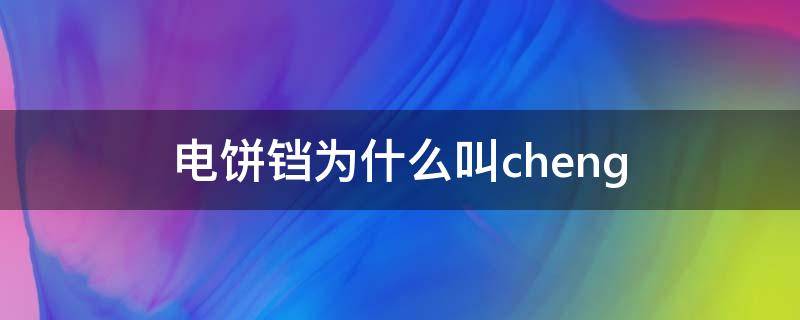 电饼铛为什么叫cheng 电饼铛为什么叫chen