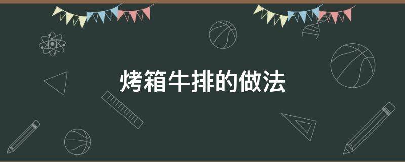 烤箱牛排的做法（烤箱牛排的做法和时间窍门）