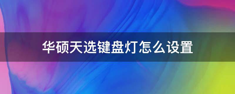 华硕天选键盘灯怎么设置 华硕天选怎么自定义键盘灯光