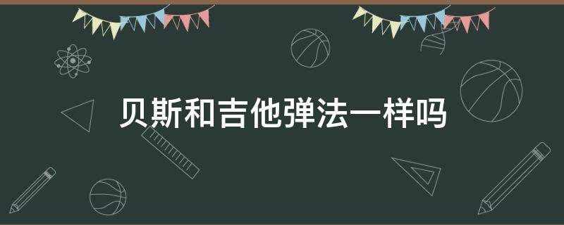 贝斯和吉他弹法一样吗 弹吉他和贝斯的区别