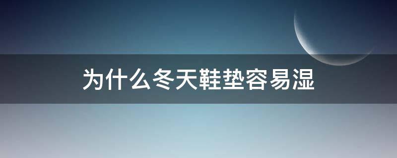 为什么冬天鞋垫容易湿 冬天穿鞋鞋垫容易湿