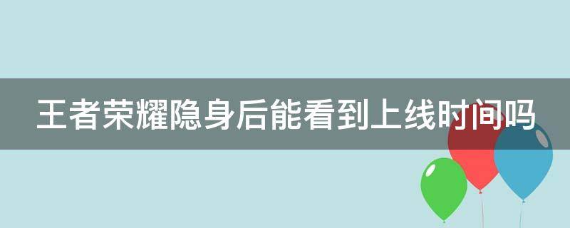 王者荣耀隐身后能看到上线时间吗 王者荣耀隐身后能看到上线时间吗怎么设置