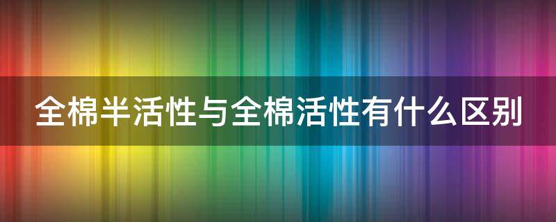 全棉半活性与全棉活性有什么区别 什么是全棉活性被套