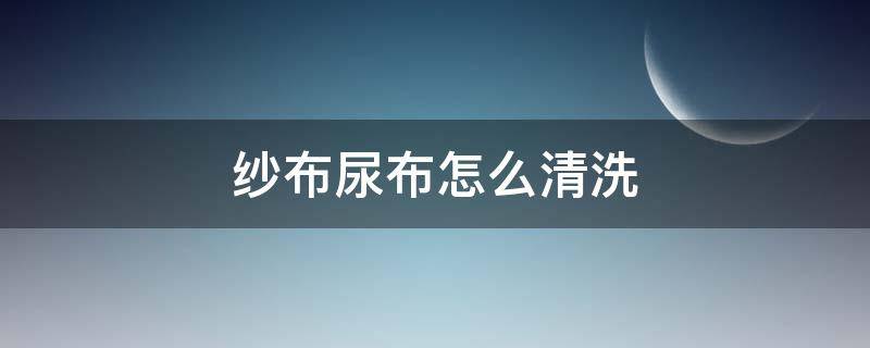 纱布尿布怎么清洗 新买的纱布尿布怎么清洗