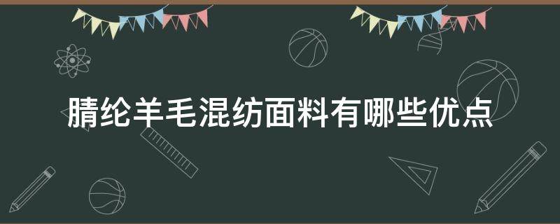 腈纶羊毛混纺面料有哪些优点（毛腈混纺面料的优点）