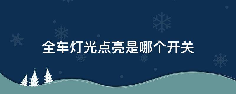 全车灯光点亮是哪个开关 全车灯点亮开关在哪里