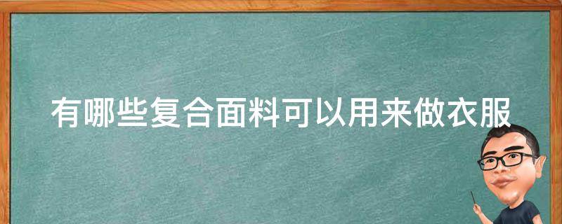 有哪些复合面料可以用来做衣服 复合面料种类