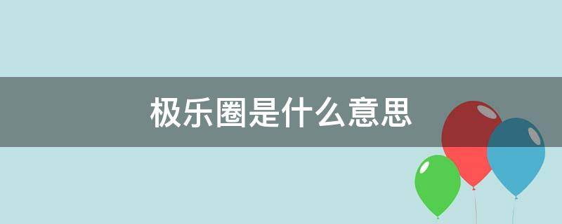 极乐圈是什么意思（极乐世界是啥意思）