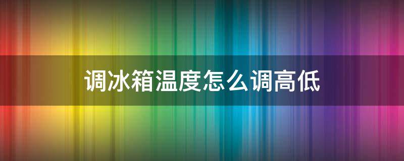 调冰箱温度怎么调高低（冰箱温度如何调高低）