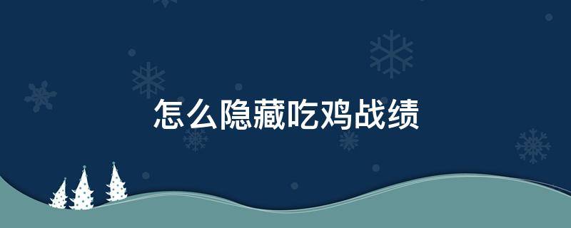 怎么隐藏吃鸡战绩 如何隐藏吃鸡战绩