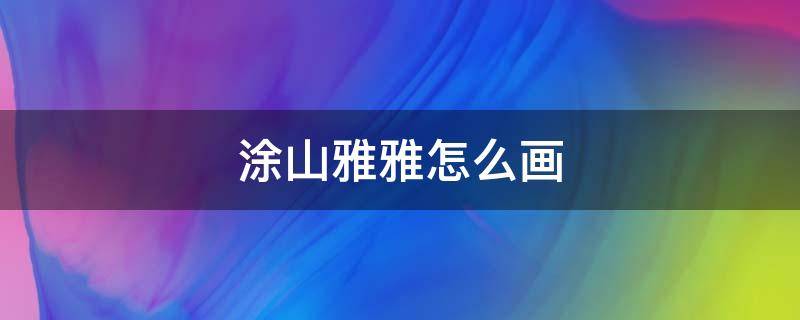 涂山雅雅怎么画 涂山雅雅怎么画一步一步的教