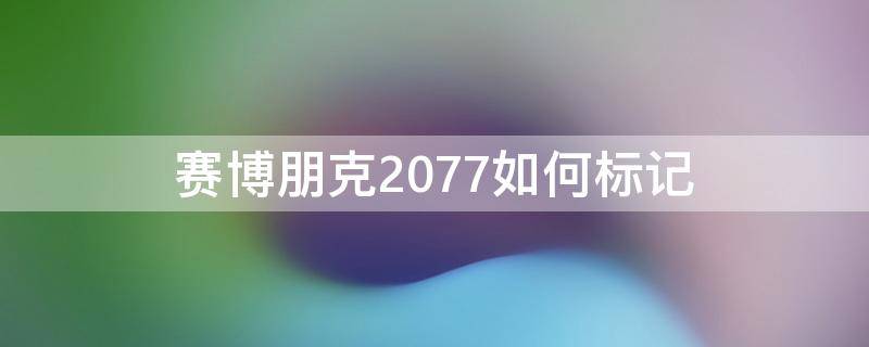 赛博朋克2077如何标记 赛博朋克2077如何标记目标