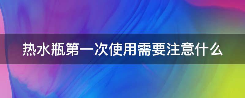 热水瓶第一次使用需要注意什么 热水瓶第一次使用需要注意什么细节